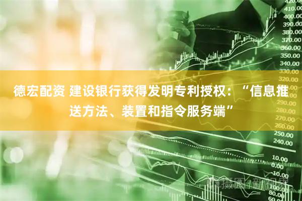 德宏配资 建设银行获得发明专利授权：“信息推送方法、装置和指令服务端”