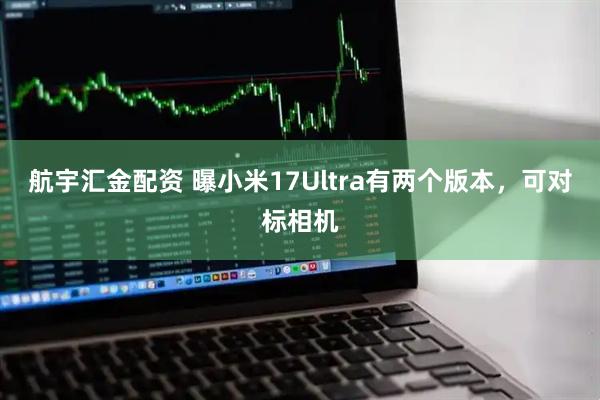 航宇汇金配资 曝小米17Ultra有两个版本，可对标相机