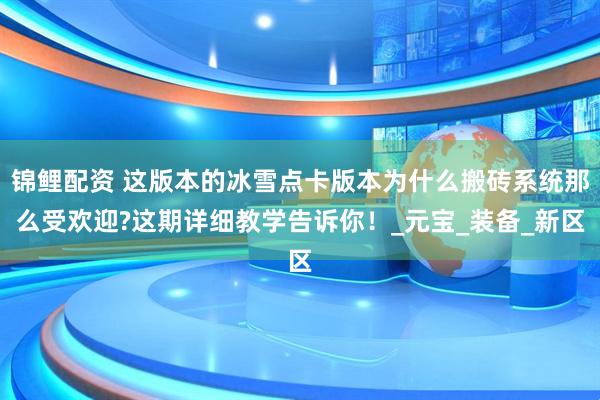 锦鲤配资 这版本的冰雪点卡版本为什么搬砖系统那么受欢迎?这期详细教学告诉你！_元宝_装备_新区