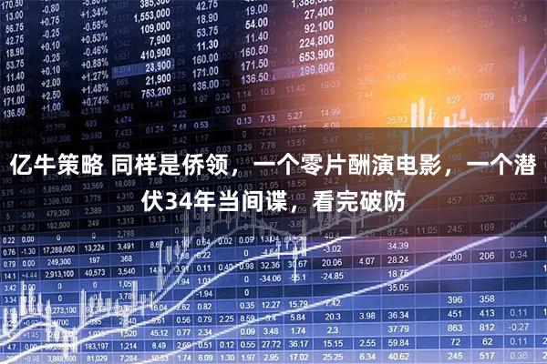 亿牛策略 同样是侨领，一个零片酬演电影，一个潜伏34年当间谍，看完破防